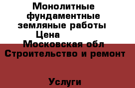 Монолитные, фундаментные, земляные работы › Цена ­ 3 350 - Московская обл. Строительство и ремонт » Услуги   